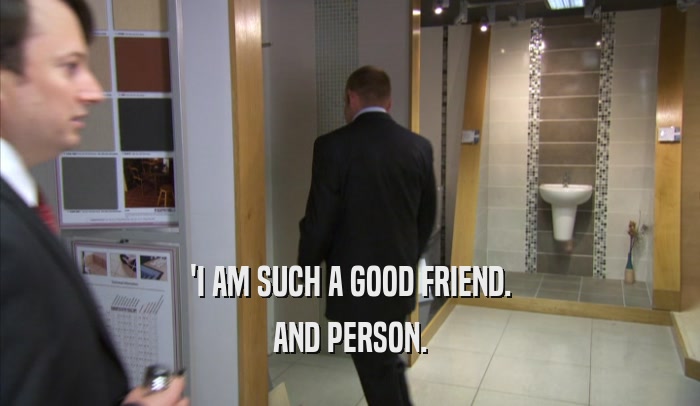 'I AM SUCH A GOOD FRIEND. AND PERSON. 