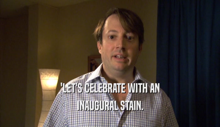 'LET'S CELEBRATE WITH AN INAUGURAL STAIN. 
