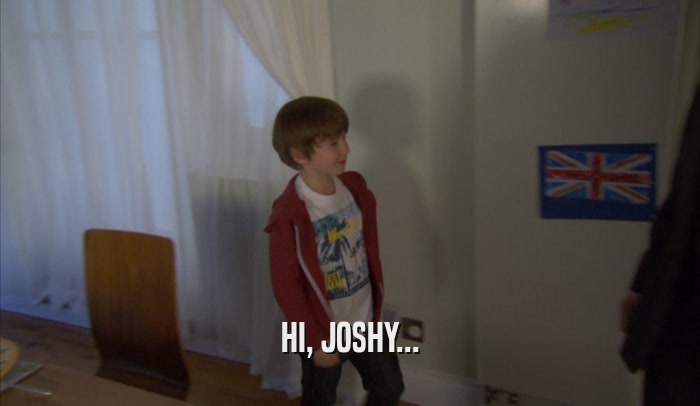 HI, JOSHY...  