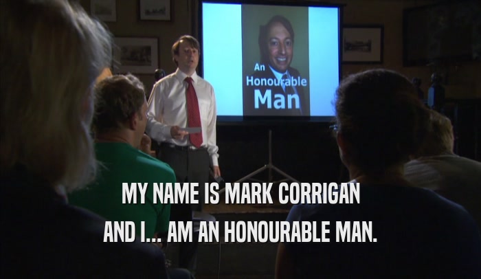 MY NAME IS MARK CORRIGAN AND I... AM AN HONOURABLE MAN. 