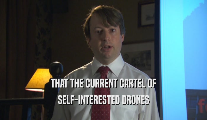 THAT THE CURRENT CARTEL OF SELF-INTERESTED DRONES 