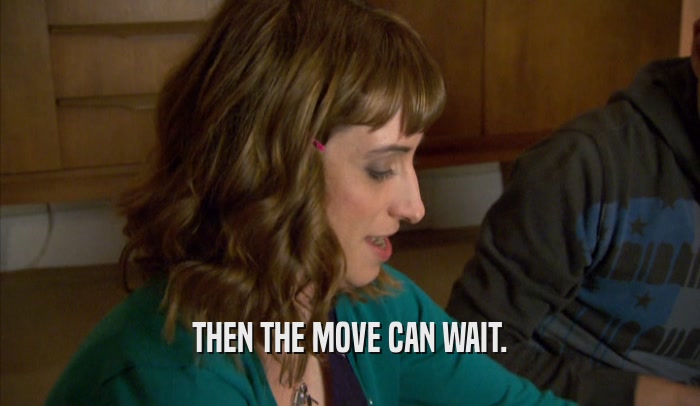 THEN THE MOVE CAN WAIT.  