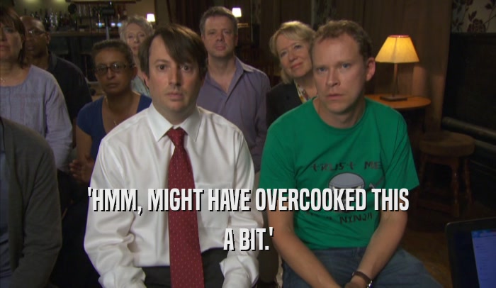 'HMM, MIGHT HAVE OVERCOOKED THIS A BIT.' 