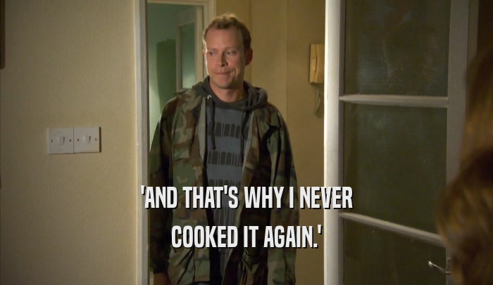 'AND THAT'S WHY I NEVER COOKED IT AGAIN.' 