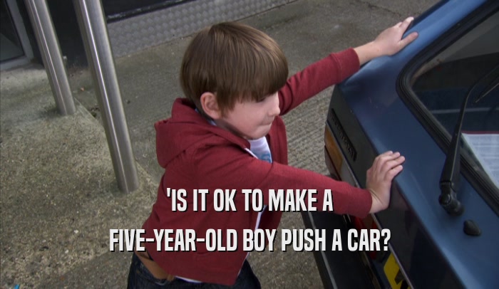 'IS IT OK TO MAKE A FIVE-YEAR-OLD BOY PUSH A CAR? 