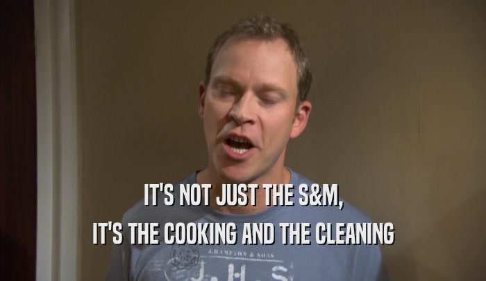 IT'S NOT JUST THE S&M, IT'S THE COOKING AND THE CLEANING 