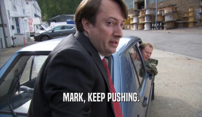 MARK, KEEP PUSHING.  