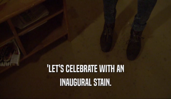 'LET'S CELEBRATE WITH AN INAUGURAL STAIN. 