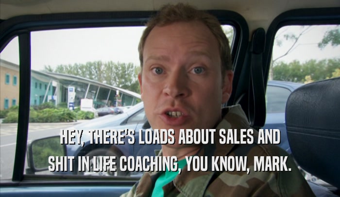 HEY, THERE'S LOADS ABOUT SALES AND SHIT IN LIFE COACHING, YOU KNOW, MARK. 