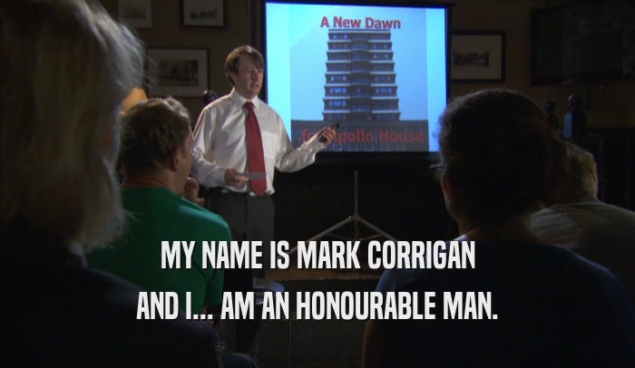 MY NAME IS MARK CORRIGAN AND I... AM AN HONOURABLE MAN. 