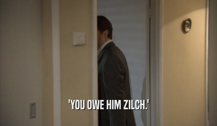'YOU OWE HIM ZILCH.'  