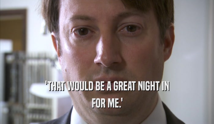'THAT WOULD BE A GREAT NIGHT IN FOR ME.' 