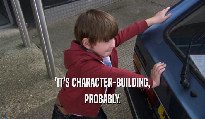 'IT'S CHARACTER-BUILDING, PROBABLY. 