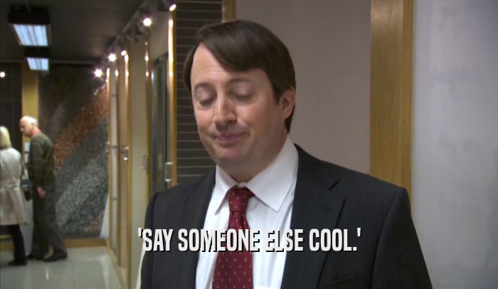 'SAY SOMEONE ELSE COOL.'
  