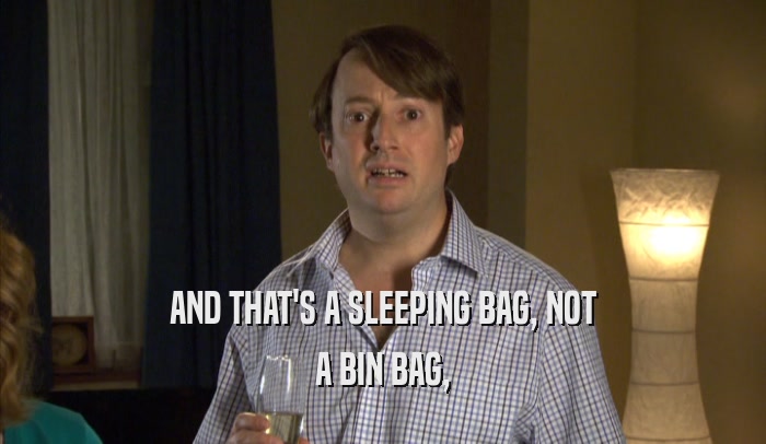 AND THAT'S A SLEEPING BAG, NOT
 A BIN BAG,
 