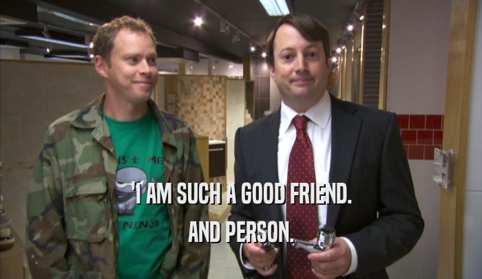 'I AM SUCH A GOOD FRIEND. AND PERSON. 