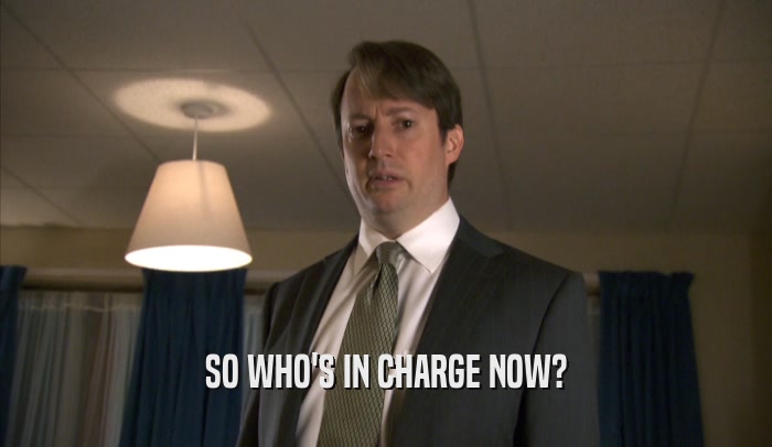 SO WHO'S IN CHARGE NOW?  