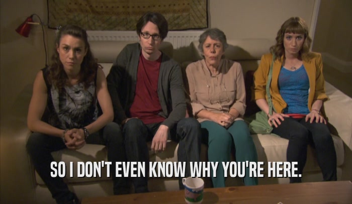 SO I DON'T EVEN KNOW WHY YOU'RE HERE.  