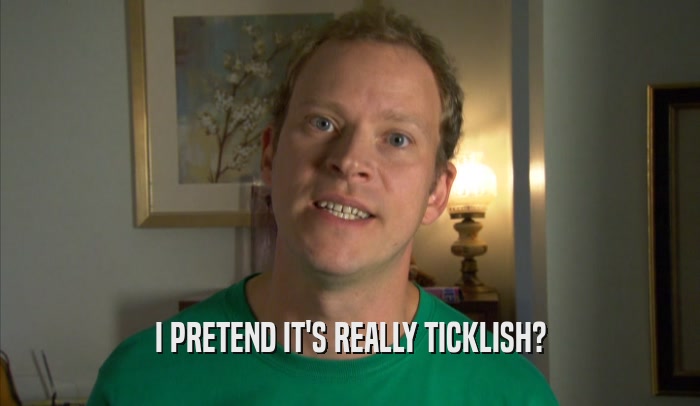 I PRETEND IT'S REALLY TICKLISH?  