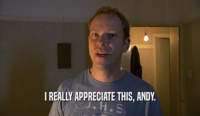 I REALLY APPRECIATE THIS, ANDY.  