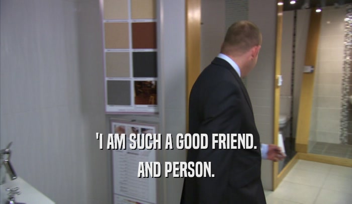 'I AM SUCH A GOOD FRIEND. AND PERSON. 