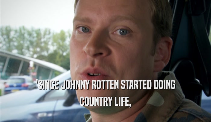 'SINCE JOHNNY ROTTEN STARTED DOING COUNTRY LIFE, 