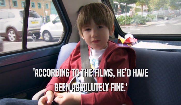 'ACCORDING TO THE FILMS, HE'D HAVE BEEN ABSOLUTELY FINE.' 