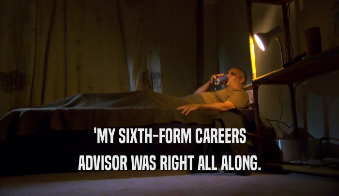 'MY SIXTH-FORM CAREERS ADVISOR WAS RIGHT ALL ALONG. 