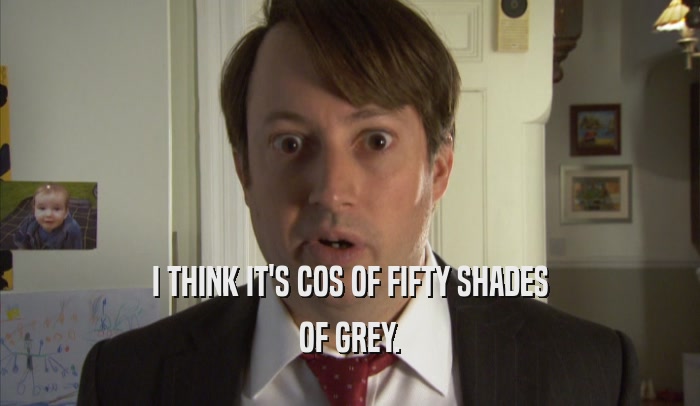 I THINK IT'S COS OF FIFTY SHADES OF GREY. 
