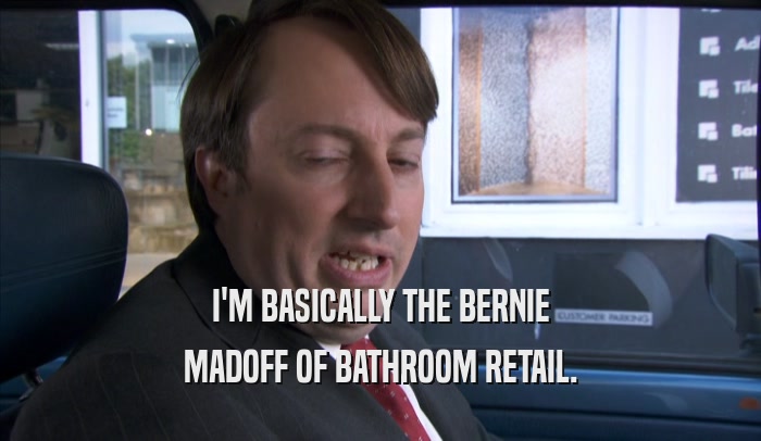 I'M BASICALLY THE BERNIE MADOFF OF BATHROOM RETAIL. 