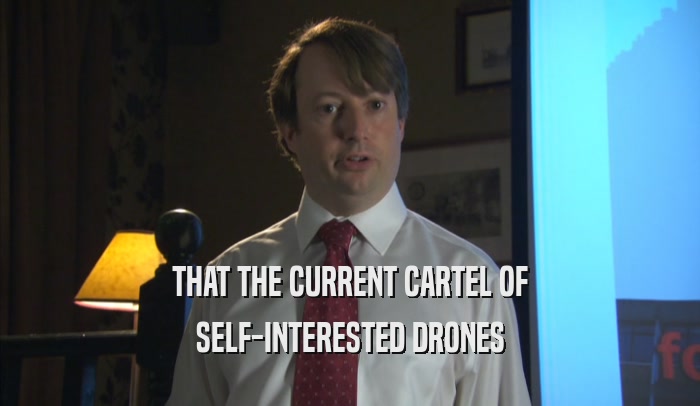 THAT THE CURRENT CARTEL OF SELF-INTERESTED DRONES 