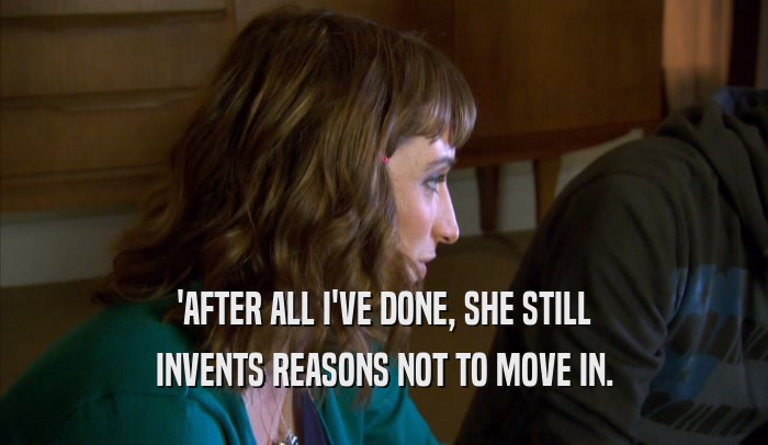 'AFTER ALL I'VE DONE, SHE STILL INVENTS REASONS NOT TO MOVE IN. 