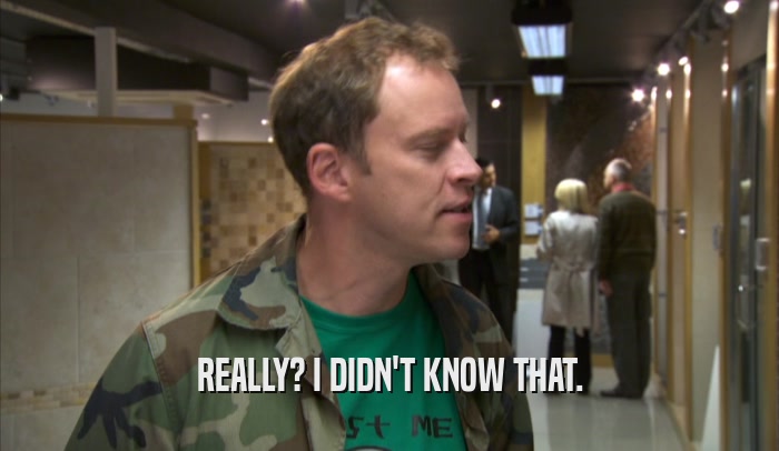 REALLY? I DIDN'T KNOW THAT.  