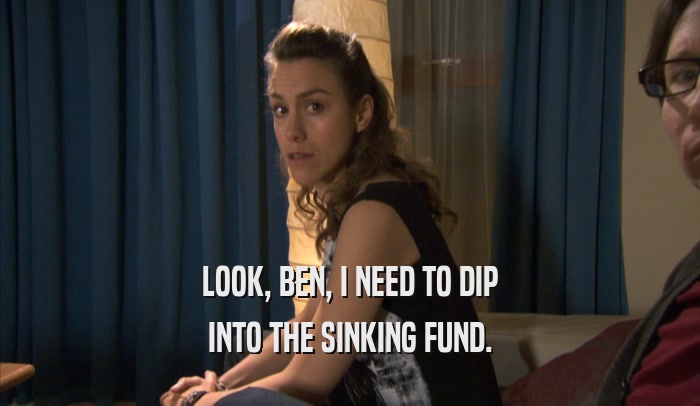 LOOK, BEN, I NEED TO DIP INTO THE SINKING FUND. 
