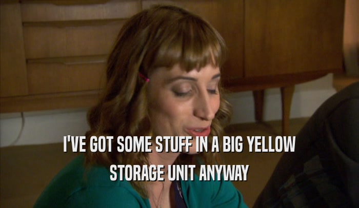 I'VE GOT SOME STUFF IN A BIG YELLOW STORAGE UNIT ANYWAY 