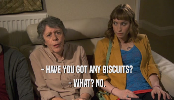 - HAVE YOU GOT ANY BISCUITS? - WHAT? NO. 
