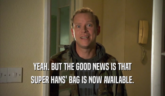 YEAH. BUT THE GOOD NEWS IS THAT
 SUPER HANS' BAG IS NOW AVAILABLE.
 