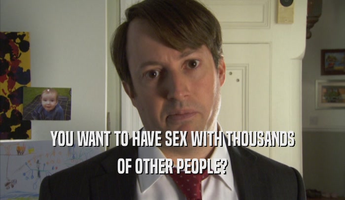 YOU WANT TO HAVE SEX WITH THOUSANDS OF OTHER PEOPLE? 