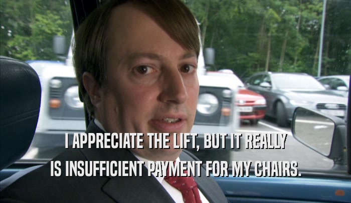 I APPRECIATE THE LIFT, BUT IT REALLY IS INSUFFICIENT PAYMENT FOR MY CHAIRS. 