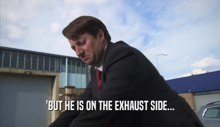 'BUT HE IS ON THE EXHAUST SIDE...  