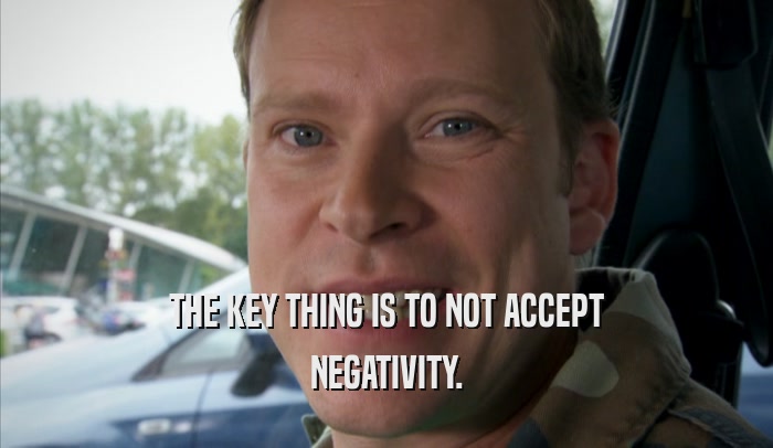 THE KEY THING IS TO NOT ACCEPT NEGATIVITY. 