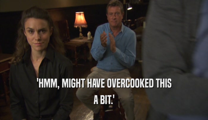 'HMM, MIGHT HAVE OVERCOOKED THIS A BIT.' 