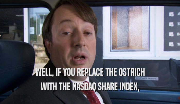WELL, IF YOU REPLACE THE OSTRICH WITH THE NASDAQ SHARE INDEX, 