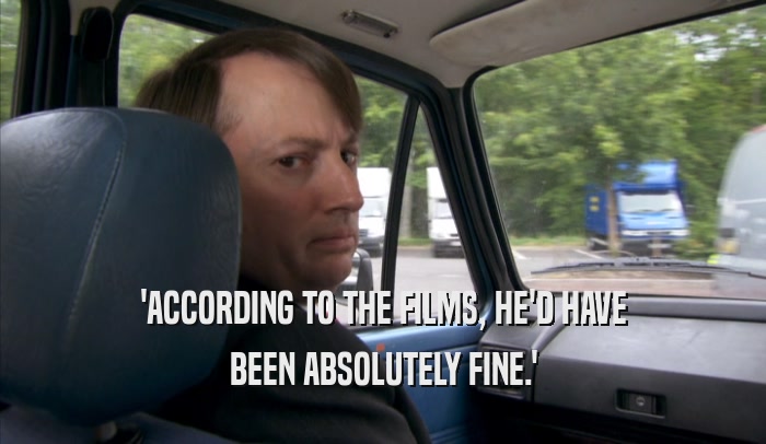 'ACCORDING TO THE FILMS, HE'D HAVE BEEN ABSOLUTELY FINE.' 