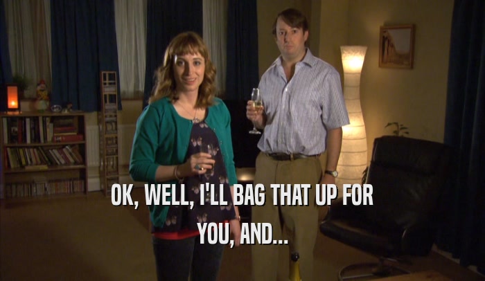 OK, WELL, I'LL BAG THAT UP FOR YOU, AND... 