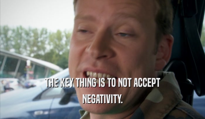 THE KEY THING IS TO NOT ACCEPT NEGATIVITY. 