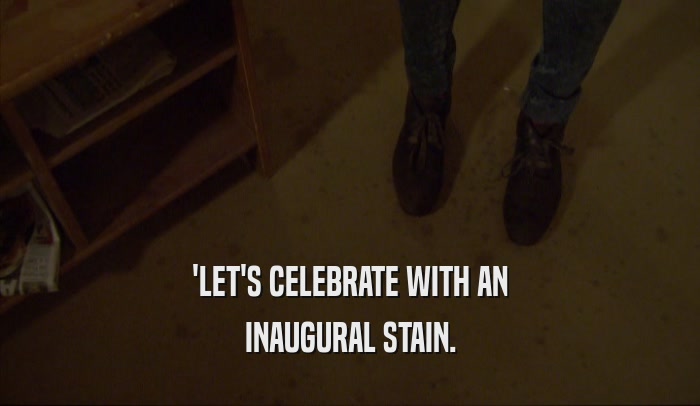 'LET'S CELEBRATE WITH AN INAUGURAL STAIN. 