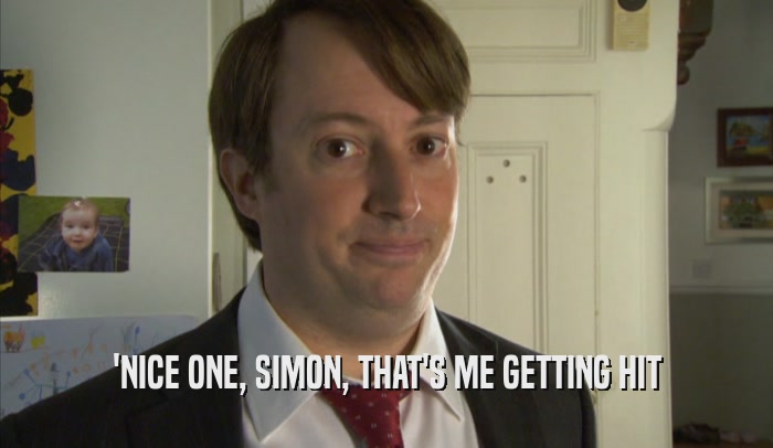 'NICE ONE, SIMON, THAT'S ME GETTING HIT  