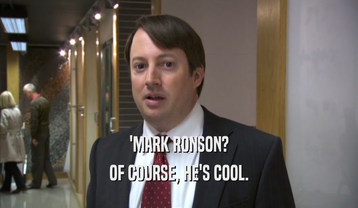 'MARK RONSON?
 OF COURSE, HE'S COOL.
 