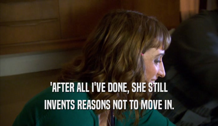 'AFTER ALL I'VE DONE, SHE STILL INVENTS REASONS NOT TO MOVE IN. 